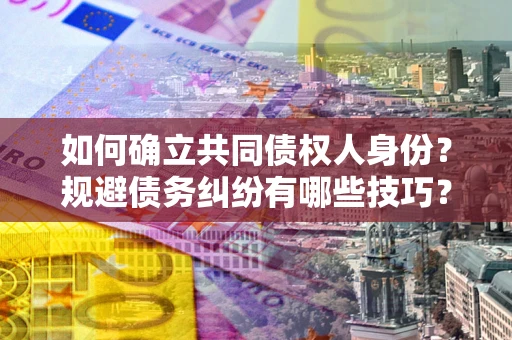 济南如何确立共同债权人身份？规避债务纠纷有哪些技巧？