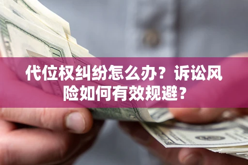 济南代位权纠纷怎么办？诉讼风险如何有效规避？