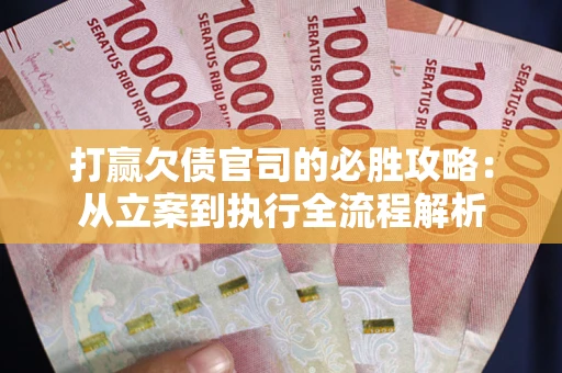 济南打赢欠债官司的必胜攻略：从立案到执行全流程解析