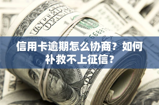 济南信用卡逾期怎么协商？如何补救不上征信？