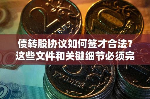 济南债转股协议如何签才合法？这些文件和关键细节必须完整