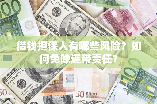 济南借钱担保人有哪些风险？如何免除连带责任？