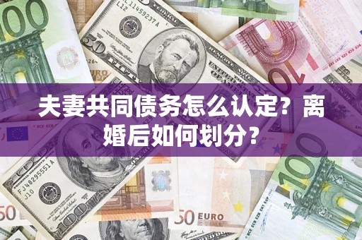 济南夫妻共同债务怎么认定？离婚后如何划分？