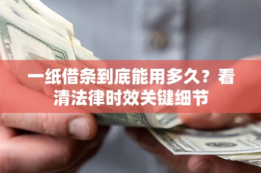 济南一纸借条到底能用多久？看清法律时效关键细节