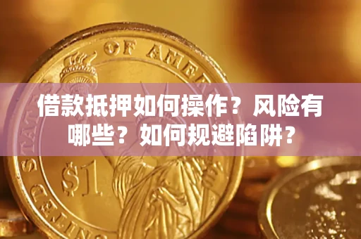 济南借款抵押如何操作?风险有哪些?如何规避陷阱? 济南借款抵押如何操作?风险有哪些?如何规避陷阱?