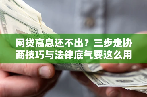 济南网贷高息还不出？三步走协商技巧与法律底气要这么用
