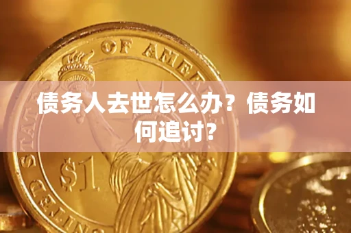 济南债务人去世怎么办？债务如何追讨？