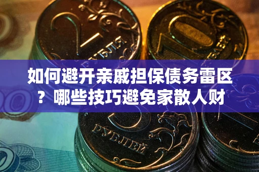 济南如何避开亲戚担保债务雷区？哪些技巧避免家散人财