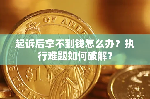 济南起诉后拿不到钱怎么办?执行难题如何破解? 济南起诉后拿不到钱怎么办?执行难题如何破解?