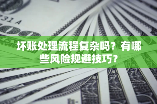 济南坏账处理流程复杂吗？有哪些风险规避技巧？