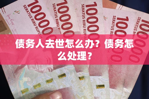 济南债务人去世怎么办？债务怎么处理？