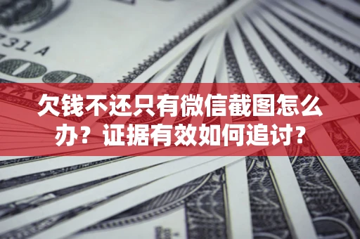 济南欠钱不还只有微信截图怎么办？证据有效如何追讨？