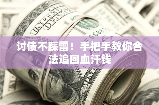 济南讨债不踩雷！手把手教你合法追回血汗钱