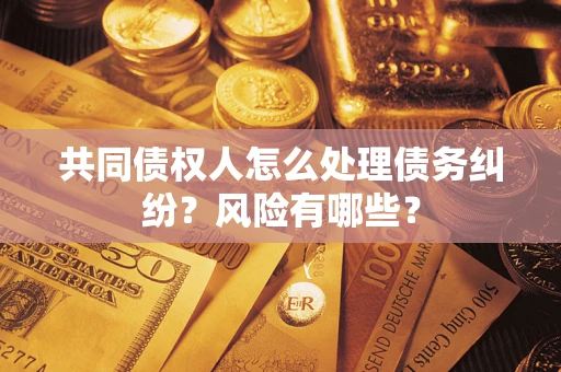 济南共同债权人怎么处理债务纠纷？风险有哪些？