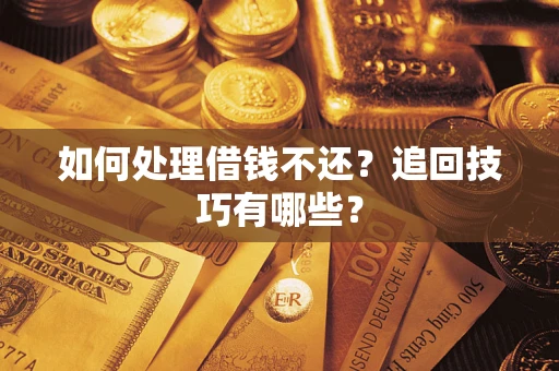 济南如何处理借钱不还？追回技巧有哪些？
