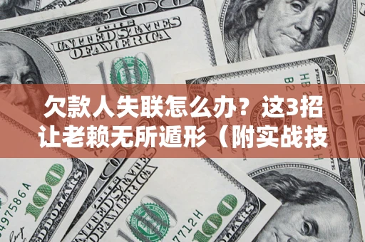 济南欠款人失联怎么办？这3招让老赖无所遁形（附实战技巧）