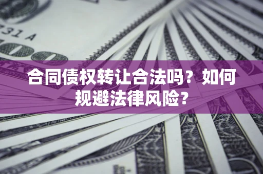 济南合同债权转让合法吗？如何规避法律风险？