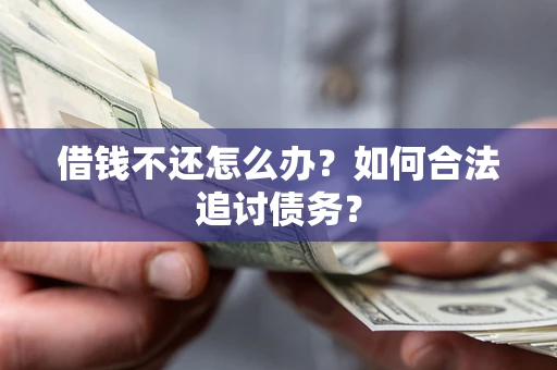 济南借钱不还怎么办？如何合法追讨债务？