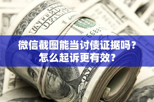 济南微信截图能当讨债证据吗？怎么起诉更有效？