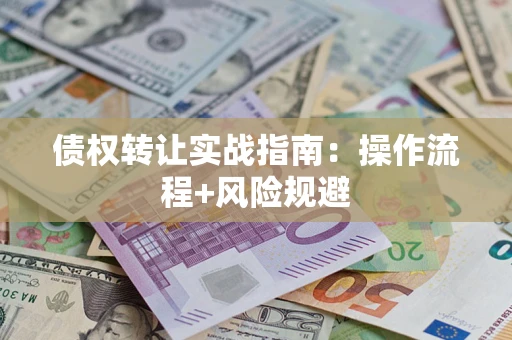 济南债权转让实战指南：操作流程+风险规避