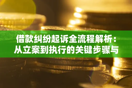 济南借款纠纷起诉全流程解析：从立案到执行的关键步骤与防败诉指南