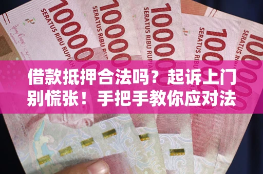 济南借款抵押合法吗？起诉上门别慌张！手把手教你应对法律程序