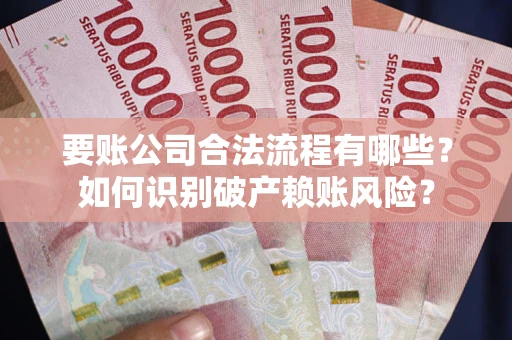 济南要账公司合法流程有哪些？如何识别破产赖账风险？