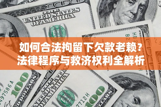 济南如何合法拘留下欠款老赖？法律程序与救济权利全解析