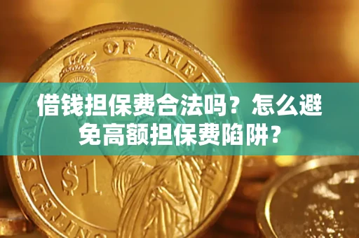 济南借钱担保费合法吗？怎么避免高额担保费陷阱？