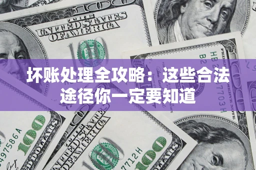 济南坏账处理全攻略：这些合法途径你一定要知道