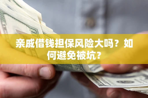 济南亲戚借钱担保风险大吗？如何避免被坑？