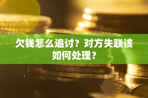 济南欠钱怎么追讨？对方失联该如何处理？