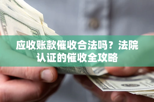 济南应收账款催收合法吗？法院认证的催收全攻略