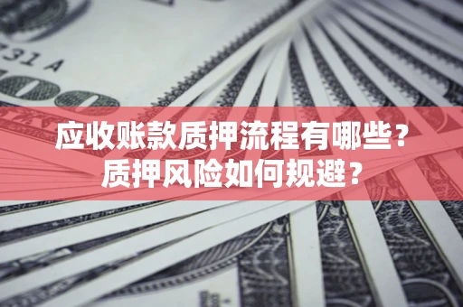 济南应收账款质押流程有哪些？质押风险如何规避？