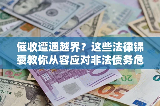 济南催收遭遇越界？这些法律锦囊教你从容应对非法债务危机