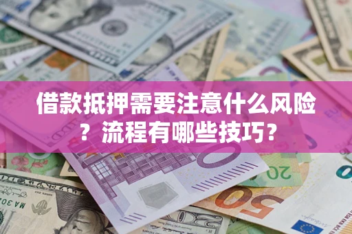 济南借款抵押需要注意什么风险？流程有哪些技巧？