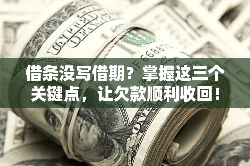 济南借条没写借期？掌握这三个关键点，让欠款顺利收回！