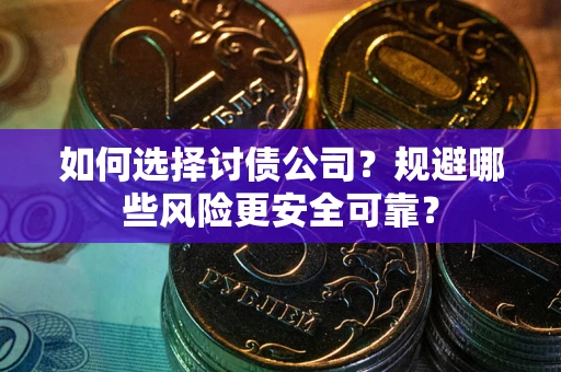 济南如何选择讨债公司？规避哪些风险更安全可靠？