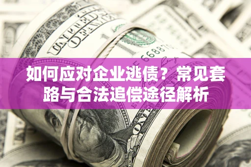济南如何应对企业逃债？常见套路与合法追偿途径解析
