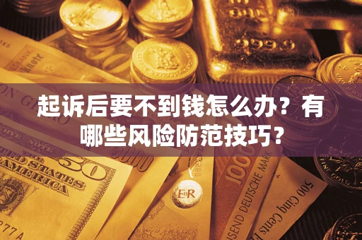 济南起诉后要不到钱怎么办?有哪些风险防范技巧? 济南起诉后要不到钱怎么办?有哪些风险防范技巧?