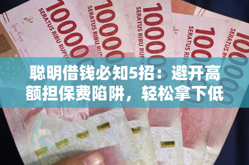 济南聪明借钱必知5招：避开高额担保费陷阱，轻松拿下低息贷款