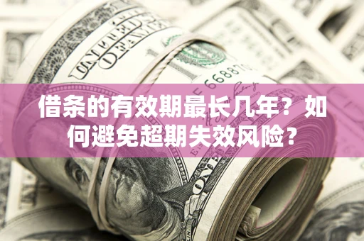 济南借条的有效期最长几年？如何避免超期失效风险？