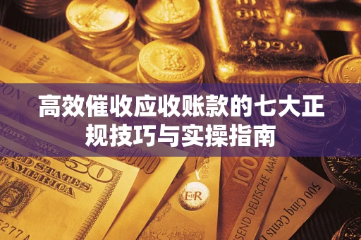 济南高效催收应收账款的七大正规技巧与实操指南