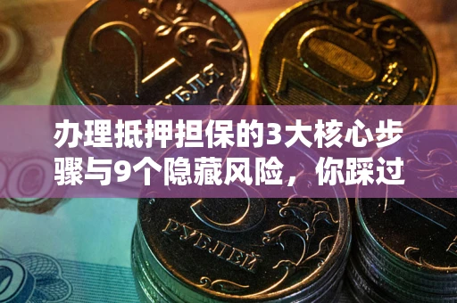 济南办理抵押担保的3大核心步骤与9个隐藏风险，你踩过哪个坑？