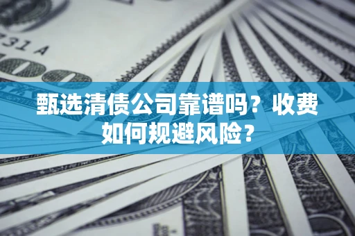 济南甄选清债公司靠谱吗？收费如何规避风险？