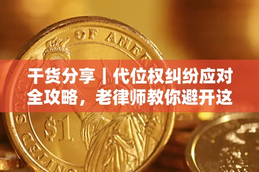 济南干货分享｜代位权纠纷应对全攻略，老律师教你避开这5大雷区