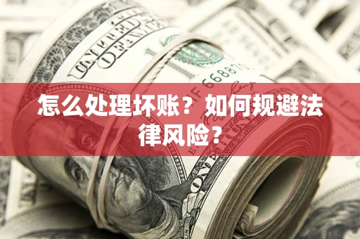 济南怎么处理坏账？如何规避法律风险？
