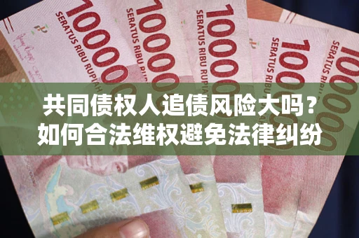 济南共同债权人追债风险大吗？如何合法维权避免法律纠纷？