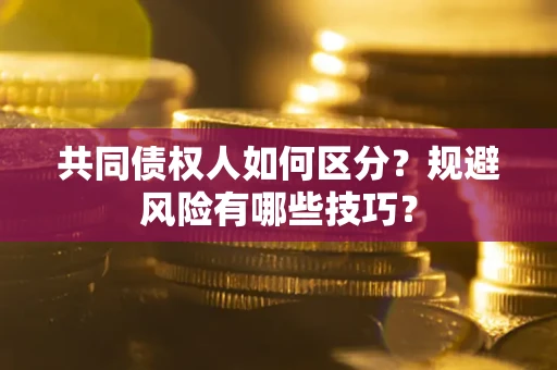 济南共同债权人如何区分？规避风险有哪些技巧？