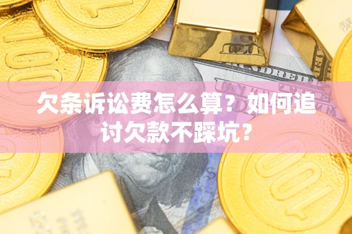 济南欠条诉讼费怎么算？如何追讨欠款不踩坑？